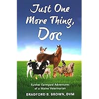 Just One More Thing, Doc: Further Farmyard Adventures of a Maine Veterinarian Just One More Thing, Doc: Further Farmyard Adventures of a Maine Veterinarian Paperback Kindle