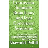 Concussion, Traumatic Brain Injury and Post Concussion Syndrome: A Brief Guide to Knowing Your Concussion Symptoms, How To Manage Your Symptoms and Things Your Doctor May Not Have Told You Concussion, Traumatic Brain Injury and Post Concussion Syndrome: A Brief Guide to Knowing Your Concussion Symptoms, How To Manage Your Symptoms and Things Your Doctor May Not Have Told You Kindle Paperback