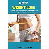 Rapid Weight Loss: A Step-by-Step Guide to Achieving Rapid Weight Loss with Nutritious Recipes, Meal Plans, and Powerful Techniques