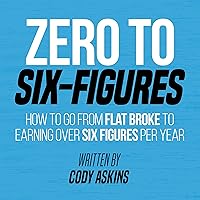 Zero to 6-Figures: How to Go from Flat Broke to Earning over Six Figures per Year Zero to 6-Figures: How to Go from Flat Broke to Earning over Six Figures per Year Audible Audiobook Paperback Kindle