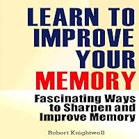 Learn to Improve Your Memory: Fascinating Ways to Sharpen and Improve Memory Learn to Improve Your Memory: Fascinating Ways to Sharpen and Improve Memory Audible Audiobook Kindle Paperback