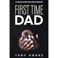 First Time Dad: An Expectant Father's Weekly Guide To Pregnancy
