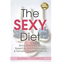 The SEXY Diet: Shrink Your Fat Cells, Speed Up Your Metabolism & Activate Your Skinny Genes The SEXY Diet: Shrink Your Fat Cells, Speed Up Your Metabolism & Activate Your Skinny Genes Kindle Paperback