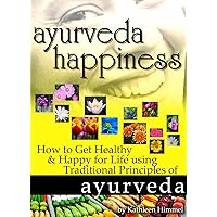 Ayurveda Happiness: How to Get Healthy & Happy for Life using Traditional Principles of Ayurveda Ayurveda Happiness: How to Get Healthy & Happy for Life using Traditional Principles of Ayurveda Kindle Paperback