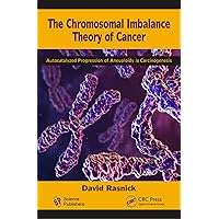 The Chromosomal Imbalance Theory of Cancer: The Autocatalyzed Progression of Aneuploidy is Carcinogenesis The Chromosomal Imbalance Theory of Cancer: The Autocatalyzed Progression of Aneuploidy is Carcinogenesis Kindle Hardcover