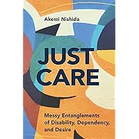 Just Care: Messy Entanglements of Disability, Dependency, and Desire (D/C: Dis/color) Just Care: Messy Entanglements of Disability, Dependency, and Desire (D/C: Dis/color) Paperback Kindle Hardcover