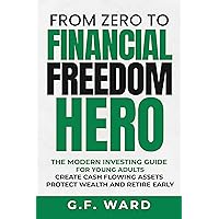 From Zero to Financial Freedom Hero - A Modern Investing Guide for Young Adults to Creating Cash Flowing Assets, Protecting Wealth, and Retiring Early From Zero to Financial Freedom Hero - A Modern Investing Guide for Young Adults to Creating Cash Flowing Assets, Protecting Wealth, and Retiring Early Kindle Paperback Audible Audiobook Hardcover