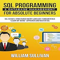 SQL Programming & Database Management for Absolute Beginners SQL Server, Structured Query Language Fundamentals: 