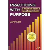 Practicing with Purpose: An Indispensable Resource to Increase Musical Proficiency Practicing with Purpose: An Indispensable Resource to Increase Musical Proficiency Kindle Paperback