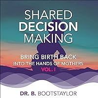 Shared Decision Making: Bring Birth Back into the Hands of Mothers, Vol. 1 Shared Decision Making: Bring Birth Back into the Hands of Mothers, Vol. 1 Audible Audiobook Paperback Kindle