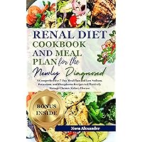 RENAL DIET COOKBOOK AND MEAL PLAN FOR THE NEWLY DIAGNOSED: A Comprehensive 7-Day Meal Plan and Low Sodium, Potassium, and Phosphorus Recipes to Effectively Manage Chronic Kidney Disease RENAL DIET COOKBOOK AND MEAL PLAN FOR THE NEWLY DIAGNOSED: A Comprehensive 7-Day Meal Plan and Low Sodium, Potassium, and Phosphorus Recipes to Effectively Manage Chronic Kidney Disease Kindle Paperback