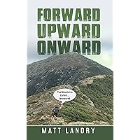 Forward, Upward, Onward: The Mountains Called... I Answered. Life Lessons from climbing the 48 Highest Mountain Peaks of New Hampshire.