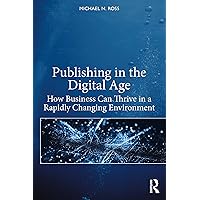 Publishing in the Digital Age: How Business Can Thrive in a Rapidly Changing Environment Publishing in the Digital Age: How Business Can Thrive in a Rapidly Changing Environment Kindle Hardcover Paperback