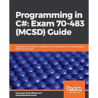Programming in C#: Exam 70-483 (MCSD) Guide: Learn basic to advanced concepts of C#, including C# 8, to pass Microsoft MCSD 70-483 exam Programming in C#: Exam 70-483 (MCSD) Guide: Learn basic to advanced concepts of C#, including C# 8, to pass Microsoft MCSD 70-483 exam Kindle Paperback