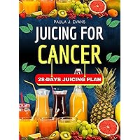 JUICING FOR CANCER: Step by Step Guide to Delicious and Nutritious Juice Recipes to Prevent, Fight and Manage Cancer for Healing and Wellness with a 28-Days Cancer Diet Plan. (Beat Cancer) JUICING FOR CANCER: Step by Step Guide to Delicious and Nutritious Juice Recipes to Prevent, Fight and Manage Cancer for Healing and Wellness with a 28-Days Cancer Diet Plan. (Beat Cancer) Kindle Hardcover Paperback