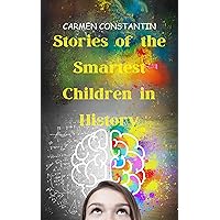 Stories of the Smartest Children in History: Remarkable Stories of Genius: Inspiring Tales of Brilliance, Resilience, and Innovation Stories of the Smartest Children in History: Remarkable Stories of Genius: Inspiring Tales of Brilliance, Resilience, and Innovation Kindle