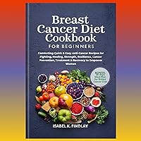 Breast Cancer Diet Cookbook for Beginners: Comforting Quick & Easy Anti-Cancer Recipes for Fighting, Healing, Strength, Resilience, Cancer Prevention, ... & Recovery to Empower Women +28 Meal Pl Breast Cancer Diet Cookbook for Beginners: Comforting Quick & Easy Anti-Cancer Recipes for Fighting, Healing, Strength, Resilience, Cancer Prevention, ... & Recovery to Empower Women +28 Meal Pl Kindle Paperback Hardcover