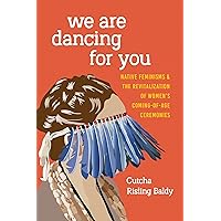 We Are Dancing for You: Native Feminisms and the Revitalization of Women's Coming-of-Age Ceremonies (Indigenous Confluences) We Are Dancing for You: Native Feminisms and the Revitalization of Women's Coming-of-Age Ceremonies (Indigenous Confluences) Paperback Kindle Hardcover