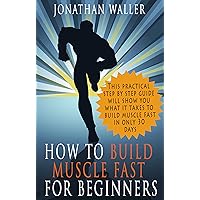 HOW TO BUILD MUSCLE FAST FOR BEGINNERS: This practical step-by-step guide will show you what it takes to build muscle fast in only 30 days