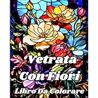 Libro da colorare Vetrata con Fiori: Bellissimi disegni floreali per il relax e il sollievo dallo stress (Italian Edition)