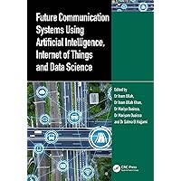 Future Communication Systems Using Artificial Intelligence, Internet of Things and Data Science Future Communication Systems Using Artificial Intelligence, Internet of Things and Data Science Kindle Hardcover