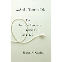 And a Time to Die: How American Hospitals Shape the End of Life And a Time to Die: How American Hospitals Shape the End of Life Kindle Paperback Hardcover