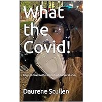 What the Covid!: Essays on how Covid has affected and changed all of us. What the Covid!: Essays on how Covid has affected and changed all of us. Kindle