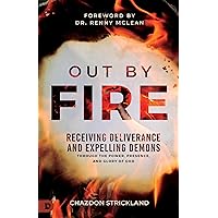 Out by Fire: Receiving Deliverance and Expelling Demons through the Power, Presence and Glory of God Out by Fire: Receiving Deliverance and Expelling Demons through the Power, Presence and Glory of God Paperback Kindle