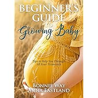 Beginner's Guide to Growing Baby: Tips to Help You through All Four Trimesters Beginner's Guide to Growing Baby: Tips to Help You through All Four Trimesters Kindle Paperback