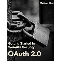 OAuth 2.0: Getting Started in API Security (API-University Series Book 1) OAuth 2.0: Getting Started in API Security (API-University Series Book 1) Kindle Paperback
