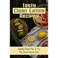 Tasty Clean Eating Recipes: Weekly Meal Prep To Try The Clean Eating Diet