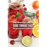 95 Juice and Meal Recipes to Treat Your Sore Throat Fast: Naturally Cure Your Sore Throat by Eating Vitamin-Rich Foods 95 Juice and Meal Recipes to Treat Your Sore Throat Fast: Naturally Cure Your Sore Throat by Eating Vitamin-Rich Foods Kindle Paperback