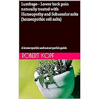 Lumbago - Lower back pain naturally treated with Homeopathy and Schuessler salts (homeopathic cell salts): A homeopathic and naturopathic guide Lumbago - Lower back pain naturally treated with Homeopathy and Schuessler salts (homeopathic cell salts): A homeopathic and naturopathic guide Kindle Paperback