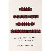 The Fear of Child Sexuality: Young People, Sex, and Agency The Fear of Child Sexuality: Young People, Sex, and Agency Kindle Hardcover Paperback