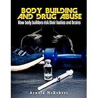 Body Building and Drug Abuse: How Body Builders Risk Their Bodies and Brains Body Building and Drug Abuse: How Body Builders Risk Their Bodies and Brains Kindle Paperback