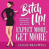 Bitch Up! Expect More, Get More: A Woman's Guide to Maintaining Her Power and Sanity After a Breakup Bitch Up! Expect More, Get More: A Woman's Guide to Maintaining Her Power and Sanity After a Breakup Audible Audiobook Kindle Paperback
