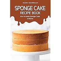 Sponge Cake Recipe Book: How to Make Sponge Cake at Home Sponge Cake Recipe Book: How to Make Sponge Cake at Home Kindle Paperback