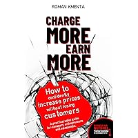 Charge more, earn more - How to confidently increase prices, without losing customers: A practical sales guide for managers, entrepreneurs and salespeople - Business in a nutshell