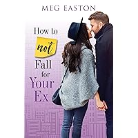 How to Not Fall for Your Ex: A Sweet Romantic Comedy