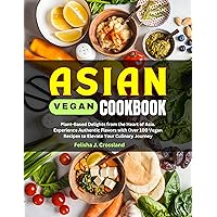 Asian Vegan Cookbook: Plant-Based Delights from the Heart of Asia. Experience Authentic Flavors with Over 100 Vegan Recipes to Elevate Your Culinary Journey Asian Vegan Cookbook: Plant-Based Delights from the Heart of Asia. Experience Authentic Flavors with Over 100 Vegan Recipes to Elevate Your Culinary Journey Kindle Paperback