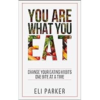 You Are What You Eat: Change Your Eating Habits One Bite at a Time (Healthy Eating Habits - Eat Better, Live Better,)