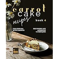Carrot Cake Recipes – Book 4: Beginners and Advanced Techniques for Cooking with Carrots (My All Time Favorite Carrot Cake Recipes) Carrot Cake Recipes – Book 4: Beginners and Advanced Techniques for Cooking with Carrots (My All Time Favorite Carrot Cake Recipes) Kindle Hardcover Paperback