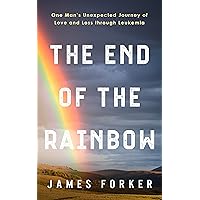 The End of the Rainbow: One Man's Unexpected Journey of Love and Loss through Leukemia