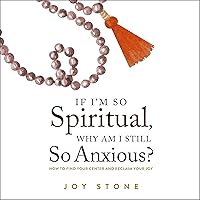 If I'm So Spiritual, Why Am I Still So Anxious?: How to Find Your Center and Reclaim Your Joy If I'm So Spiritual, Why Am I Still So Anxious?: How to Find Your Center and Reclaim Your Joy Audible Audiobook Kindle Paperback