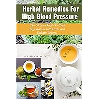 Herbal Remedies For High Blood Pressure : The ultimate guide to curb hypertension with herbs and lifestyle changes Herbal Remedies For High Blood Pressure : The ultimate guide to curb hypertension with herbs and lifestyle changes Kindle Paperback