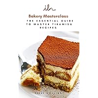 Bakery Masterclass: The Essential Guide To Master Tiramisu Recipes Bakery Masterclass: The Essential Guide To Master Tiramisu Recipes Kindle Paperback