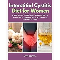 Interstitial Cystitis Diet for Women: A Beginner's 3-Step Quick Start Guide to Managing IC Through Diet, With Sample Curated Recipes Interstitial Cystitis Diet for Women: A Beginner's 3-Step Quick Start Guide to Managing IC Through Diet, With Sample Curated Recipes Kindle Paperback