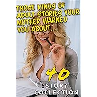 THOSE Kinds of Adult Stories Your Mother Warned You About… (40 STORY COLLECTION)