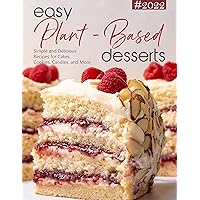 Easy Plant Based Desserts 2022, Simple and Delicious Recipes for Cakes, Cookies, Candies and More
