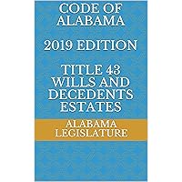 CODE OF ALABAMA 2019 EDITION TITLE 43 WILLS AND DECEDENTS ESTATES CODE OF ALABAMA 2019 EDITION TITLE 43 WILLS AND DECEDENTS ESTATES Kindle Paperback